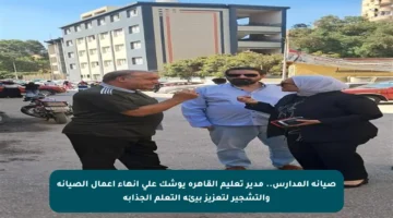 صيانة المدارس.. مدير تعليم القاهرة يوشك على إنهاء أعمال الصيانة والتشجير لتعزيز بيئة التعلم الجذابة